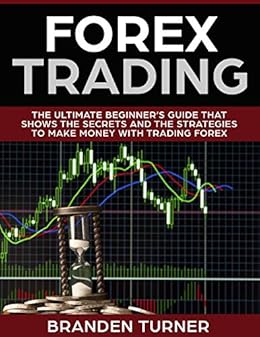 Forex Trading The Ultimate Beginner S Guide That Shows The Secrets And The Strategies To Make Money With Trading Forex - 