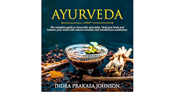 Amazon Com Ayurveda The Complete Guide To Ayurvedic Principles Heal Your Body And Balance Your Mind With Natural Remedies And Mindfulness Meditation Audible Audio Edition Indra Prakasa Johnson Kristin Myers Daniele Bettini Books