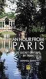 An Hour from Paris: 20 Secret Day Trips by Train by Annabel Simms