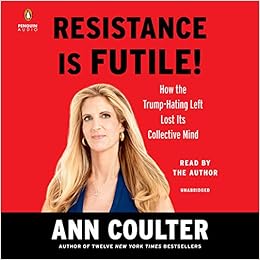 Resistance Is Futile How The Trump Hating Left Lost Its Collective Mind Coulter Ann Coulter Ann 9781984833792 Amazon Com Books