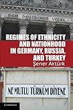 Sener Akturk, "Regimes of Ethnicity and Nationhood in Germany, Russia, and Turkey (Cambridge UP, 2012)