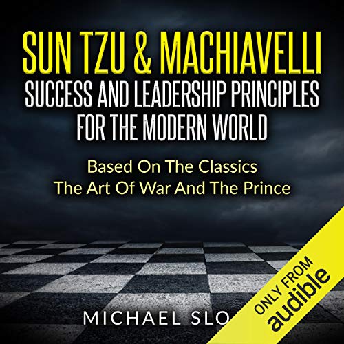 Sun Tzu & Machiavelli: Success and Leadership Principles for the Modern World Based on the Classics by Michael Sloan