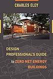 Design Professional's Guide to Zero Net Energy Buildings by Charles Eley