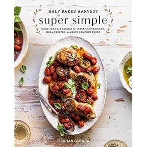 Half Baked Harvest Super Simple: More Than 125 Recipes for Instant, Overnight, Meal-Prepped, and Easy Comfort Foods: A Cookbook