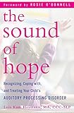 The Sound of Hope: Recognizing, Coping with, and Treating Your Child's Auditory Processing Disorder by Lois Kam Heymann, Rosie O'Donnell