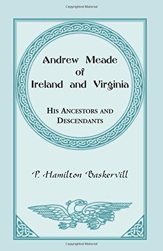Andrew Meade of Ireland and Virginia: His Ancestors, and Some of His Descendants and Their Connections