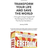Transform Your Life And Save The World: Through Living In Support Of The Biological Truth About The Human Condition