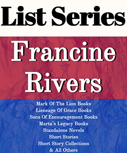 FRANCINE RIVERS: SERIES READING ORDER: MARK OF THE LION BOOKS, LINEAGE OF GRACE BOOKS, SONS OF ENCOURAGEMENT BOOKS, MARTA'S LEGACY BOOKS, STANDALONE NOVELS BY FRANCINE RIVERS