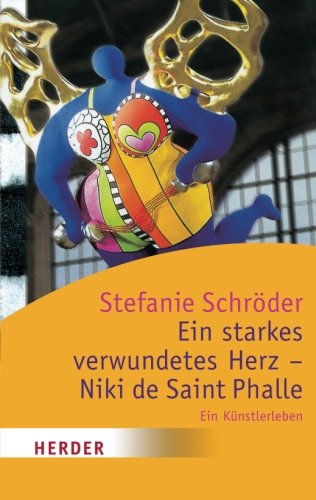 Ein starkes verwundetes Herz - Niki de Saint Phalle: Ein Künstlerleben (HERDER spektrum) (German Edition)