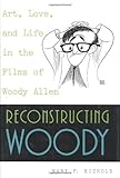 Reconstructing Woody: Art, Love, and Life in the Films of Woody Allen by