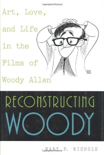 Reconstructing Woody: Art, Love, and Life in the Films of Woody Allen by Mary P. Nichols