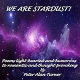 We Are Stardust: A collection of poems, prose, philosophical ramblings, sonnects & ditties, from a l by 