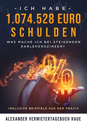 Immobilien Investment: Ich habe 1.074.528 Euro Schulden - Was mache ich bei steigenden Darlehenszinsen?: Inklusive Beispiele aus der Praxis (German Edition)