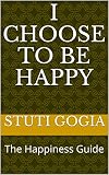 I Choose to be Happy: The Happiness Guide by Stuti Gogia