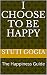 I Choose to be Happy: The Happiness Guide by Stuti Gogia
