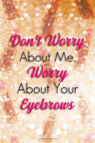 Don't Worry About Me, Worry About Your Eyebrows: Blank Lined Notebook Journal Diary Composition Notepad 120 Pages 6x9 Paperback ( Makeup ) Gold Lipstick Paperback – April 3, 2019