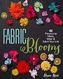 Fabric Blooms: 42 Flowers to Make, Wear & Adorn Your Life by Megan Hunt