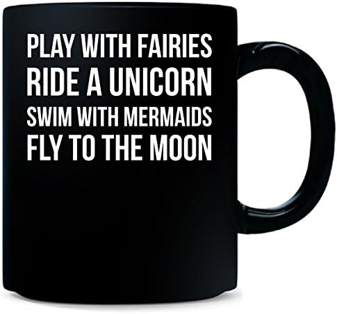 Play With Fairies Ride A Unicorn Swim With Mermaids Fly To The Moon - Mug