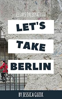 Let's Take Berlin: True Stories from an American Girl in Berlin by [Guzik, Jessica]