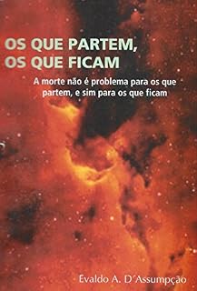 Livro OS QUE PARTEM, OS QUE FICAM.: (A morte não é problema para os que partem, e sim para os que ficam.)
