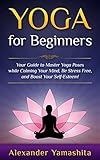 Yoga: for Beginners: Your Guide to Master Yoga Poses while calming your mind, be stress free, and boost your self-esteem!
