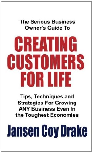 The Serious Business Owner S Guide To Creating Customers For Life Tips Techniques And Strategies For Growing Any Business Even In The Toughest Economies Drake Jansen Coy 9781463645625 Amazon Com Books
