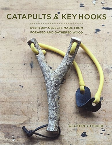 Slingshots & Key Hooks: Everyday Objects Made from Foraged and Gathered Wood (Fox Chapel Publishing) 15 Step-by-Step Projects from Found Wood, plus Basic Woodworking Techniques & Wood Foraging Advice