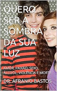 Livro QUERO SER A SOMBRA DA SUA LUZ: AMOR, PAIXÃO, SEXO, ÁLCOOL, VIOLÊNCIA E MORTE