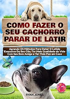 Como Fazer O Seu Cachorro Parar De Latir: Aprenda Os Métodos Para Deter O Latido Excessivo De Seu Cão, Ter Mais Qualidade De Vida Com Seu Bom Amigo E Ter Mais Paz Em Casa