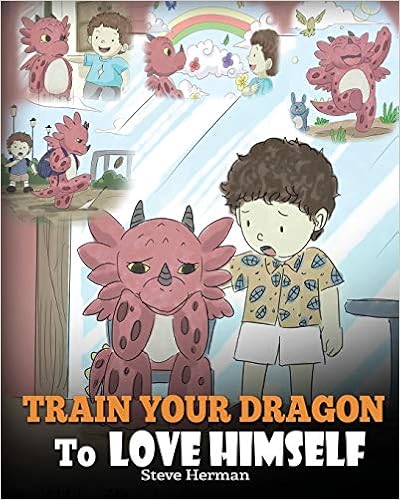 Train Your Dragon To Love Himself: A Dragon Book To Give Children Positive Affirmations. A Cute Children Story To Teach Kids To Love Who They Are. (My Dragon Books) (Volume 13), by Steve Herman