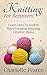 Knitting: For Beginners! – Learn How To Knit & Start Creating Amazing Creative Items (Knitting, How to Knit, Knitting Patterns, Knitting Books, Crochet, ... Crochet Patterns, Crochet Books, Sewing)