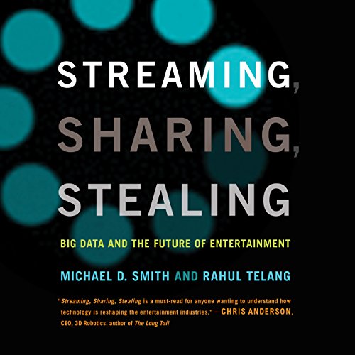 Streaming, Sharing, Stealing: Big Data and the Future of Entertainment, by Michael D. Smith, Rahul Telang Streaming, Sharing, Stealing: Big Data and the Future of Entertainment, by Michael D. Smith, Rahul Telang