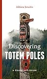 Discovering Totem Poles: A Traveler's Guide (Ruth E. Kirk Books) by