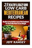 23 Healthy and Crazy Good Low Carb Mediterranean Recipes: Healthy Living Mediterranean Diet Cookbook For Those Who Want To Lose Weight by Jeff Ramsey