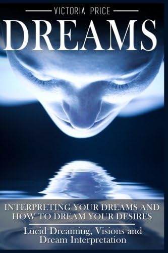 Dreams Interpreting Your Dreams And How To Dream Your Desires Lucid Dreaming Visions And Dream Interpretation Price Victoria 9781536894073 Amazon Com Books Dreams Interpreting Your Dreams And How To Dream Your Desires Lucid Dreaming Visions And Dream Interpretation Price Victoria 9781536894073 Amazon Com Books