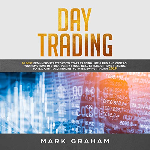 Day Trading: 10 Best Beginners Strategies to Start Trading Like a pro and Control Your Emotions in Stock, Penny Stock, Real Estate, Options Trading, Forex, Cryptocurrencies, Futures, Swing Trading 2019