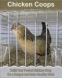 Chicken Coops: Build Your Perfect Chicken Coop On A Budget And Raise Healthy Birds: (Fresh Eggs, Raising Chickens, Backyard Chickens) (Chicken Coop Plans, DIY Project Book 1)