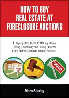 How To Buy Real Estate At Foreclosure Auctions: A Step-by-step Guide To Making Money Buying, Rehabbing And Selling Property From Sheriff Sales And Trustee Auctions