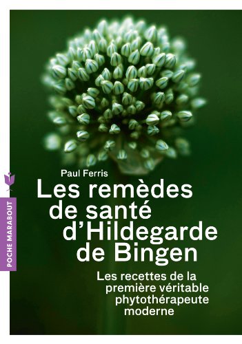 Les remèdes d'Hildegarde de Bigen: Les recettes de la première véritable phytothérapeute moderne