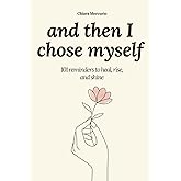 and then I chose myself: 101 reminders to heal, rise, and shine