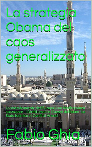 La strategia Obama del caos generalizzato: Lo smembramento dell’Europa in un  Mediterraneo senza pace - I Diritti umani e i Doveri dell’Islam - Lo Stato Islamico e i Conflitti Armati (Italian Edition)