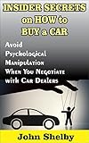 Insider Secrets on How to Buy a Car: Avoid Psychological Manipulation When You Negotiate with Car Dealers