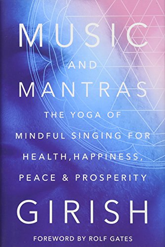 Music and Mantras: The Yoga of Mindful Singing for Health, Happiness, Peace & Prosperity by Girish
