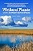Wetland Plants of the Northern Great Plains: A complete guide to the wetland and aquatic plants of North and South Dakota, Nebraska, eastern Montana and eastern Wyoming