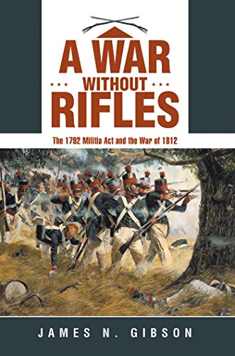 A War Without Rifles: The 1792 Militia Act and the War of 1812 by James N. Gibson