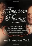 American Phoenix: John Quincy and Louisa Adams, the War of 1812, and the Exile that Saved American I by Jane Hampton Cook