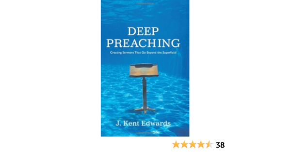Deep Preaching Creating Sermons That Go Beyond The Superficial By J Kent Edwards August 01 2009 J Kent Edwards Amazon Com Books