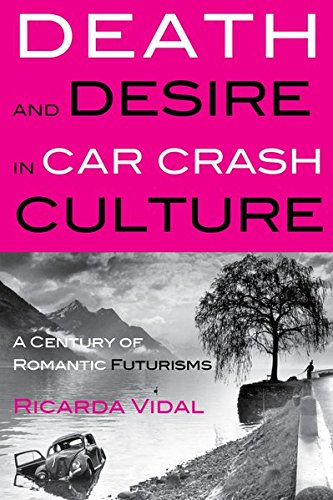 Death and Desire in Car Crash Culture: A Century of Romantic Futurisms (Peter Lang Ltd.) by Ricarda Vidal