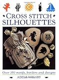 Cross Stitch Silhouettes: Over 350 Motifs, Borders and Designs by Adele Welsby
