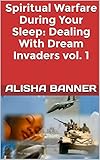 Spiritual Warfare During Your Sleep: Dealing With Dream Invaders vol. 1 (Dream Warfare) by Alisha Banner
